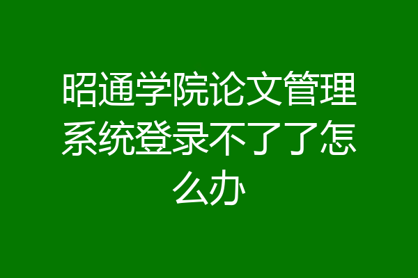 昭通学院论文管理系统登录不了了怎么办