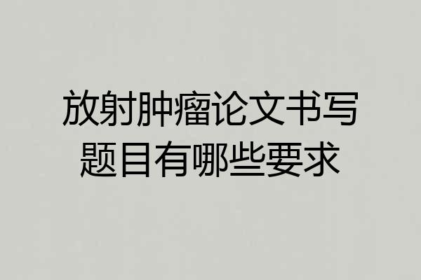 放射肿瘤论文书写题目有哪些要求