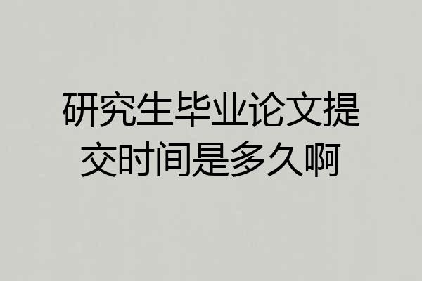 研究生毕业论文提交时间是多久啊