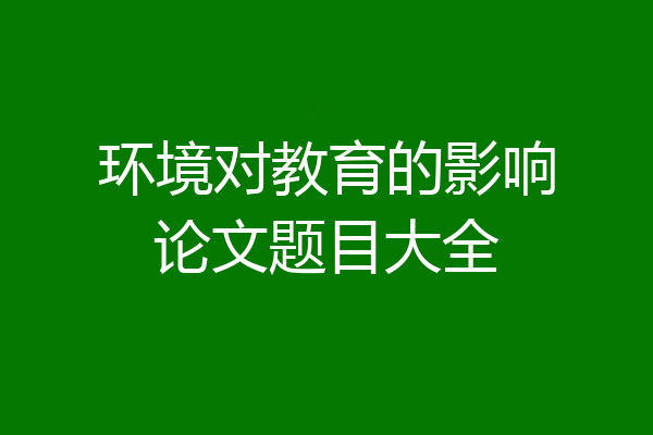 环境对教育的影响论文题目大全