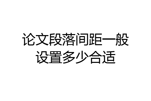 论文段落间距一般设置多少合适