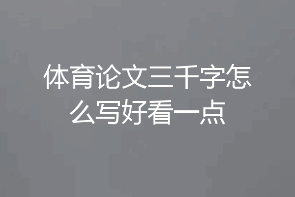 体育论文三千字怎么写好看一点