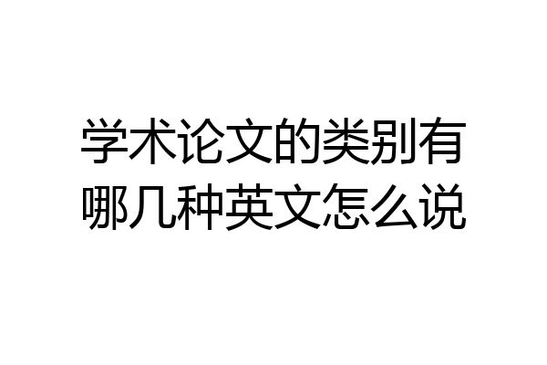 学术论文的类别有哪几种英文怎么说