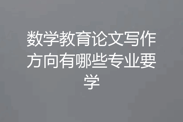 数学教育论文写作方向有哪些专业要学