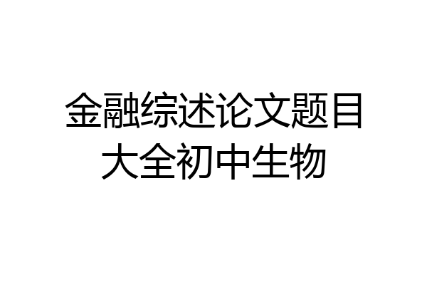 金融综述论文题目大全初中生物