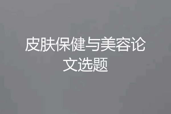 皮肤保健与美容论文选题