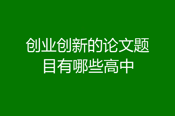 创业创新的论文题目有哪些高中