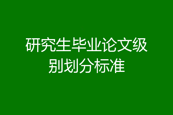 研究生毕业论文级别划分标准