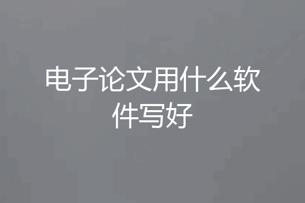 电子论文用什么软件写好