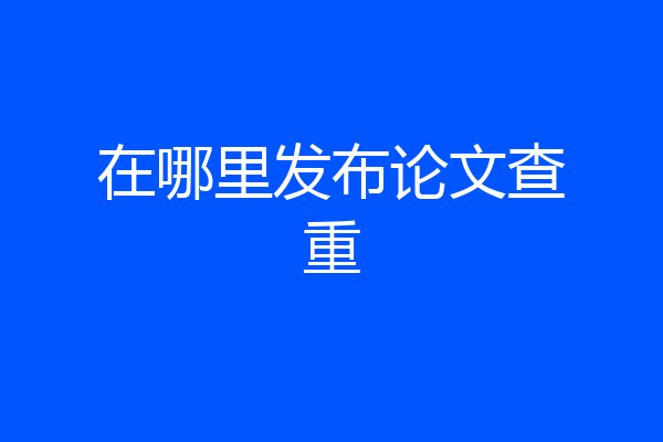 在哪里发布论文查重