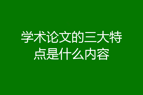学术论文的三大特点是什么内容