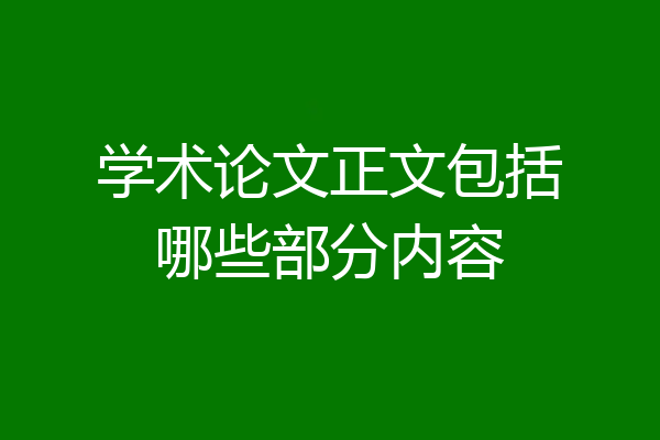 学术论文正文包括哪些部分内容