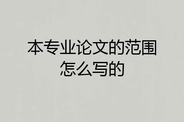 本专业论文的范围怎么写的