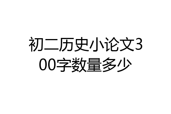 初二历史小论文300字数量多少