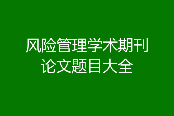 风险管理学术期刊论文题目大全