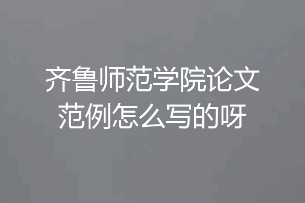 齐鲁师范学院论文范例怎么写的呀