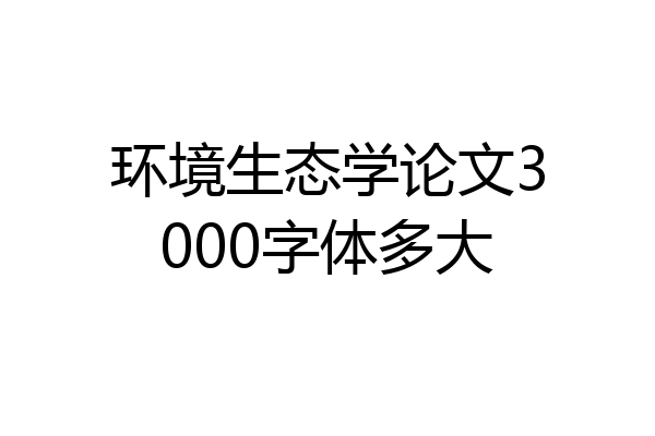 环境生态学论文3000字体多大