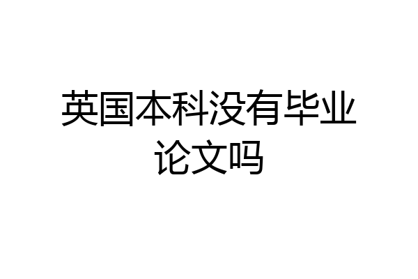 英国本科没有毕业论文吗