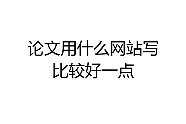 论文用什么网站写比较好一点