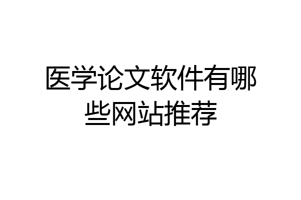 医学论文软件有哪些网站推荐