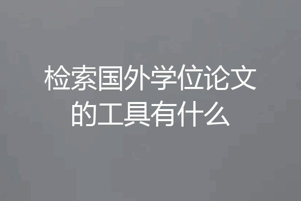 检索国外学位论文的工具有什么