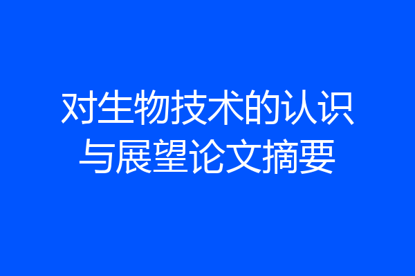 对生物技术的认识与展望论文摘要