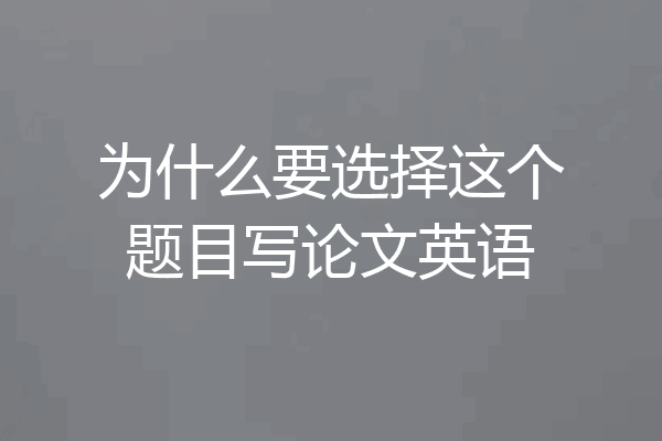 为什么要选择这个题目写论文英语