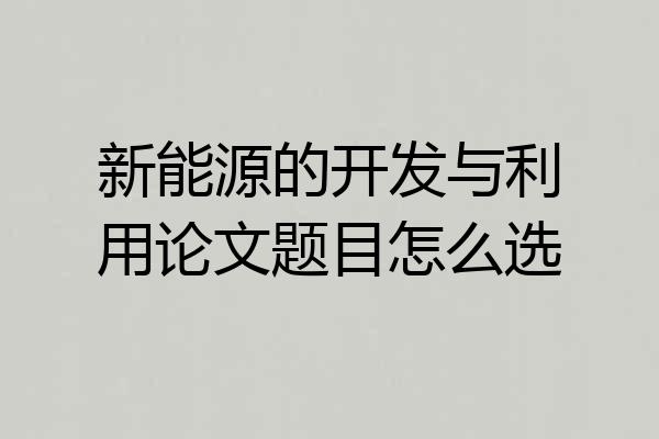 新能源的开发与利用论文题目怎么选