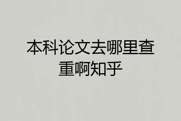 本科论文去哪里查重啊知乎
