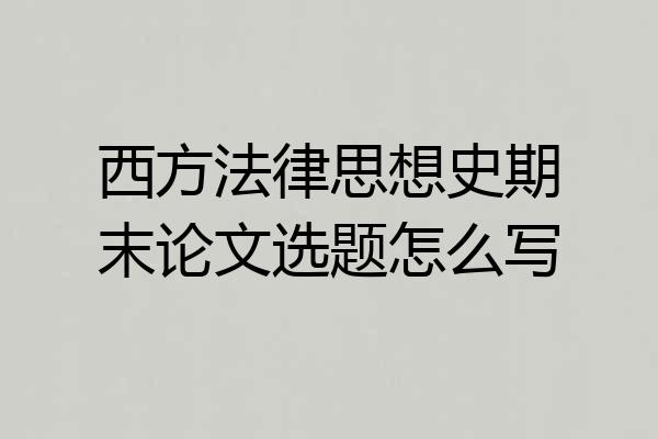 西方法律思想史期末论文选题怎么写