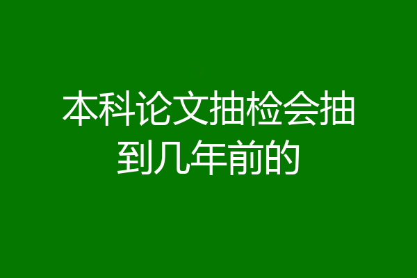 本科论文抽检会抽到几年前的