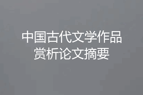 中国古代文学作品赏析论文摘要