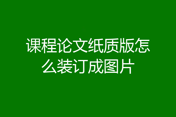 课程论文纸质版怎么装订成图片