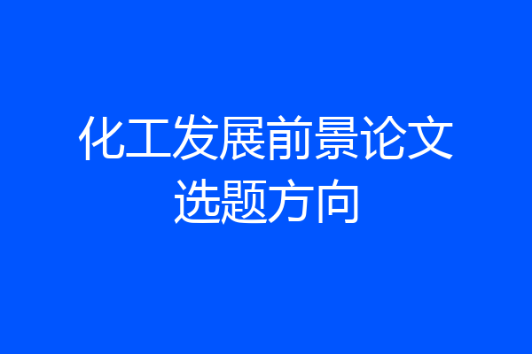 化工发展前景论文选题方向