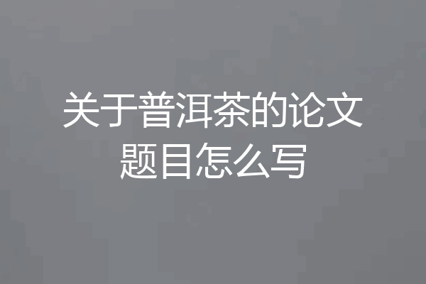 关于普洱茶的论文题目怎么写
