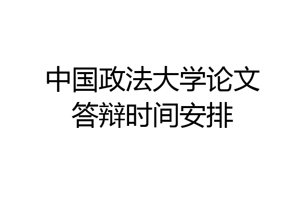 中国政法大学论文答辩时间安排