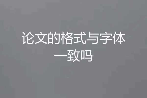 论文的格式与字体一致吗