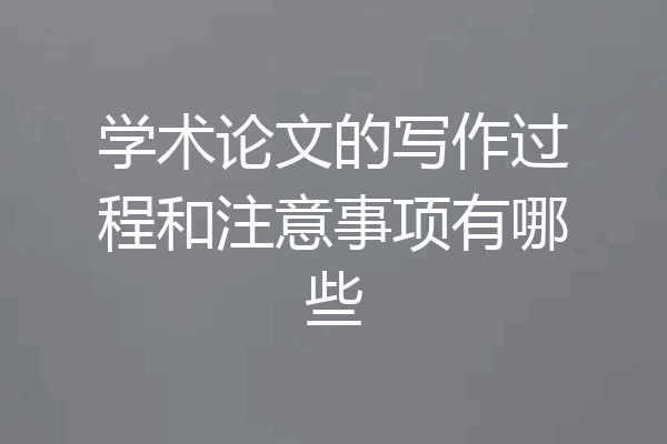 学术论文的写作过程和注意事项有哪些