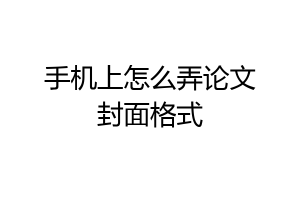 手机上怎么弄论文封面格式