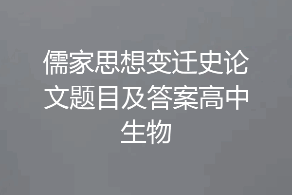 儒家思想变迁史论文题目及答案高中生物