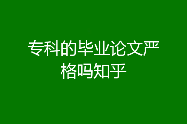专科的毕业论文严格吗知乎