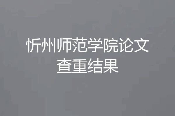 忻州师范学院论文查重结果