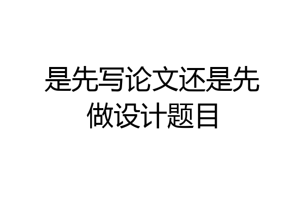 是先写论文还是先做设计题目