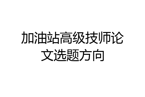 加油站高级技师论文选题方向