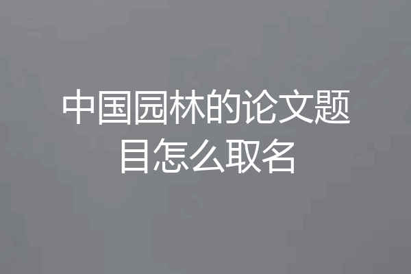 中国园林的论文题目怎么取名