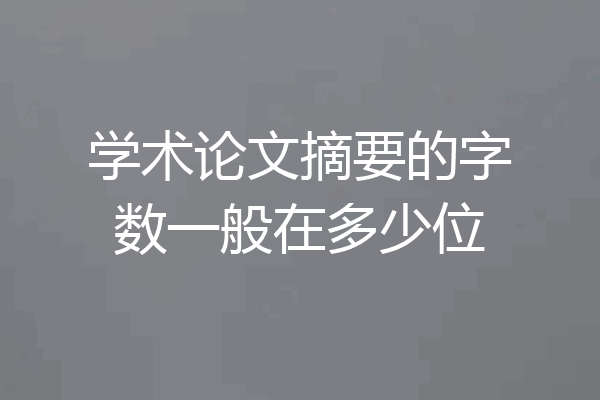 学术论文摘要的字数一般在多少位
