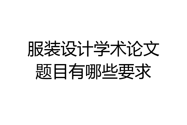 服装设计学术论文题目有哪些要求