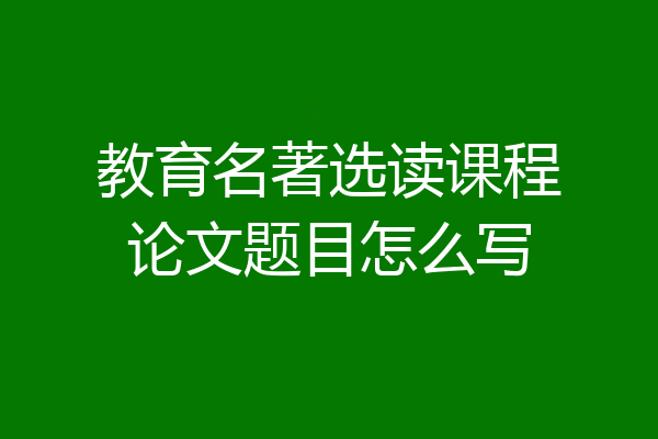 教育名著选读课程论文题目怎么写