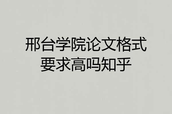 邢台学院论文格式要求高吗知乎