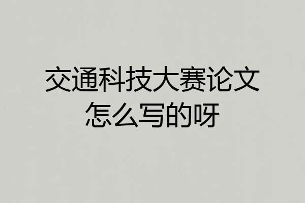 交通科技大赛论文怎么写的呀